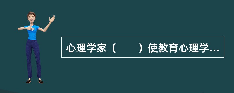 心理学家（　　）使教育心理学成为一门独立的学科，他因此被誉为“教育心理学之父”。