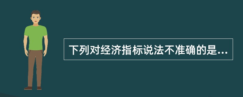 下列对经济指标说法不准确的是（）。