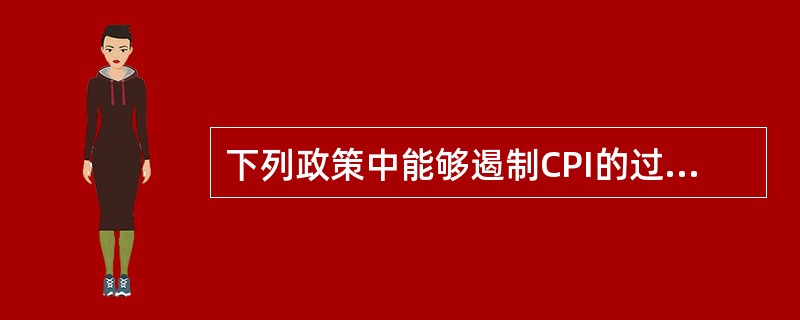 下列政策中能够遏制CPI的过快增长的有（）。