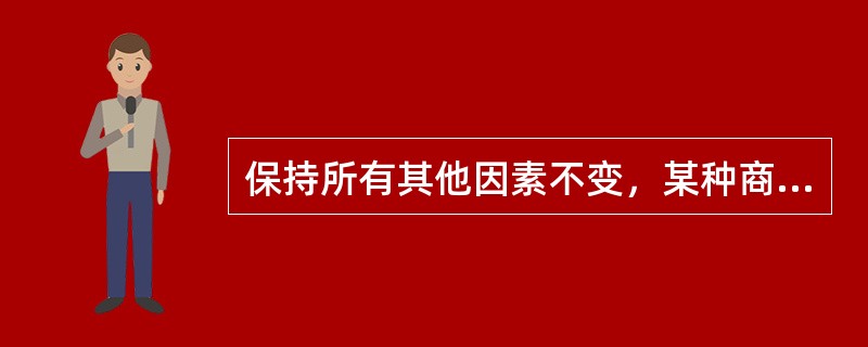 保持所有其他因素不变，某种商品的价格下降，将导致（）。