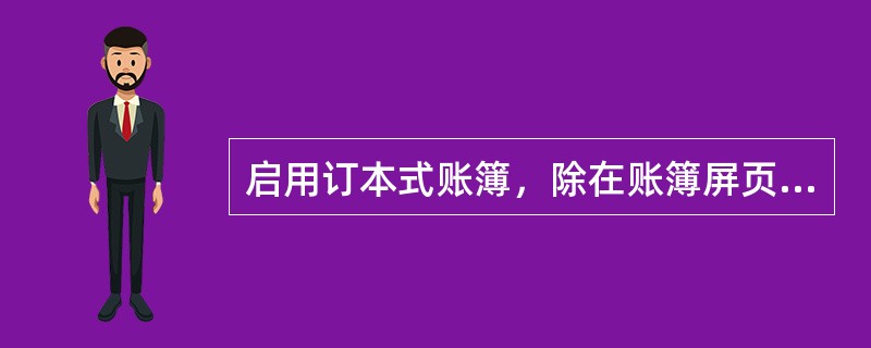 启用订本式账簿，除在账簿屏页填列“账簿启用和经管人员一览表”外，还应从第一页到最后一页顺序编写页数，不得跳页、缺号。（）