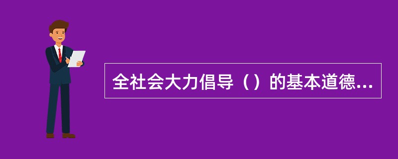 全社会大力倡导（）的基本道德规范。