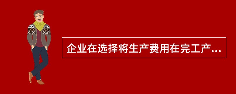 企业在选择将生产费用在完工产品与在产品之间进行分配的方法时，可供考虑的因素有（）。