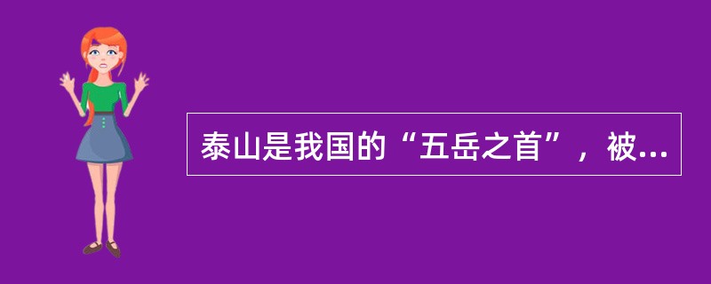 泰山是我国的“五岳之首”，被联合国教科文组织列入“世界自然遗产”名录中。（）