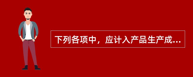 下列各项中，应计入产品生产成本的有（）。