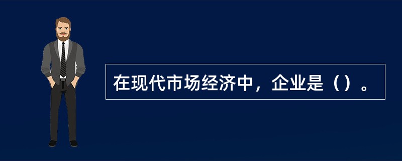 在现代市场经济中，企业是（）。