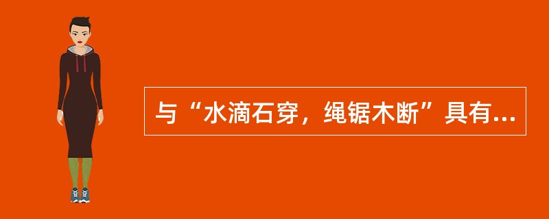 与“水滴石穿，绳锯木断”具有相同哲理的是（）。