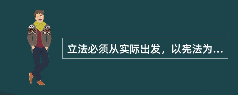 立法必须从实际出发，以宪法为依据。（）