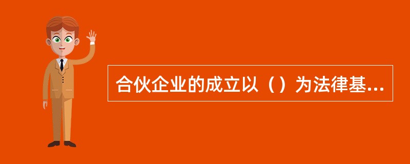 合伙企业的成立以（）为法律基础。