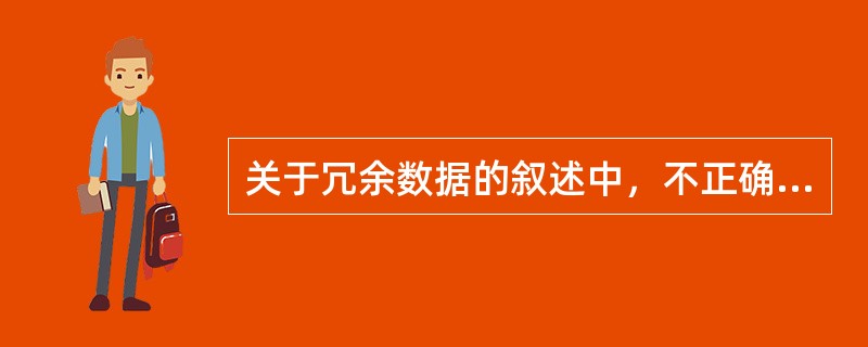 关于冗余数据的叙述中，不正确的是（）。