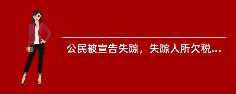公民被宣告失踪，失踪人所欠税款、债务和应付的其他费用，由代管人从（）中支付。