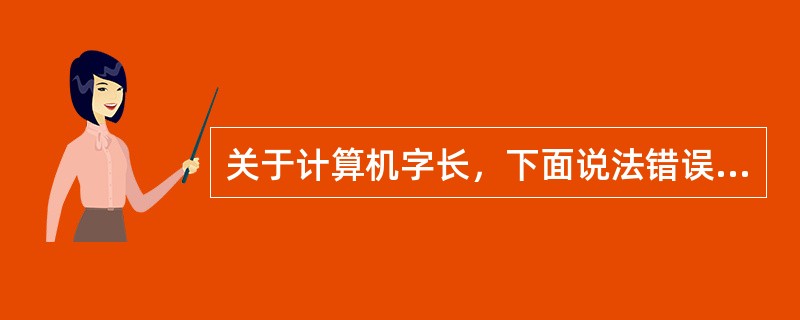 关于计算机字长，下面说法错误的是（）。