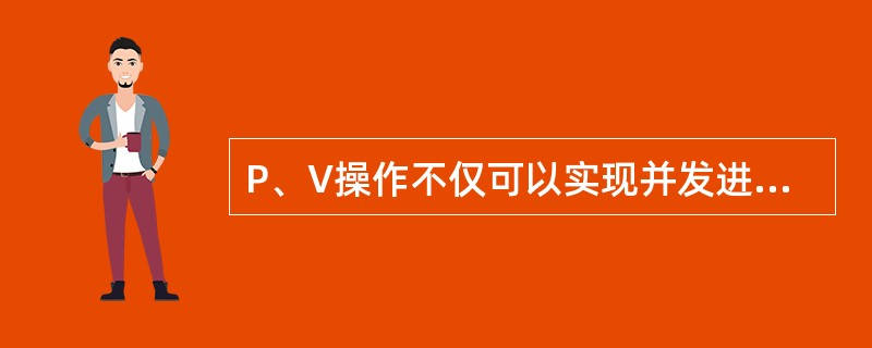 P、V操作不仅可以实现并发进程之间的同步和互斥，而且能够防止系统进入死锁状态。（）