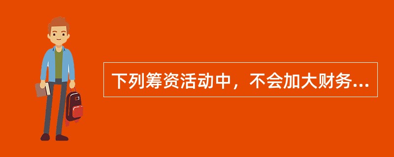 下列筹资活动中，不会加大财务杠杆系数的是（）。