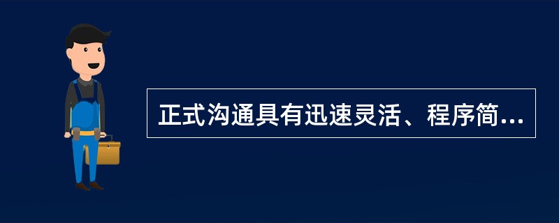 正式沟通具有迅速灵活、程序简便的特点，能够提供大量的、通过非正式渠道难以获取的信息，且往往反映了组织中成员较真实的思想、态度和动机。（）