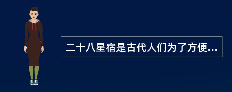 二十八星宿是古代人们为了方便观测日、月和五大行星的运转而发明的，又称为四象、四兽、四维、四方神。（）