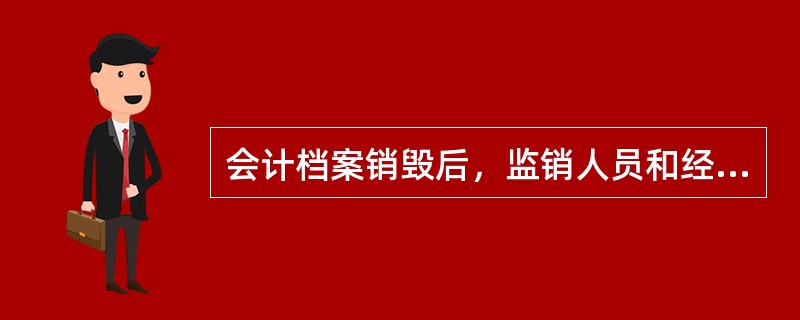 会计档案销毁后，监销人员和经办人员应当在会计档案销毁清册上签名盖章，注明“已销毁”字样和销毁日期。（）