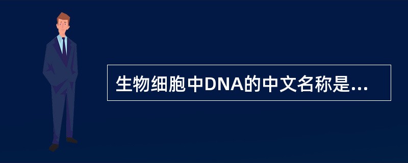 生物细胞中DNA的中文名称是（）。