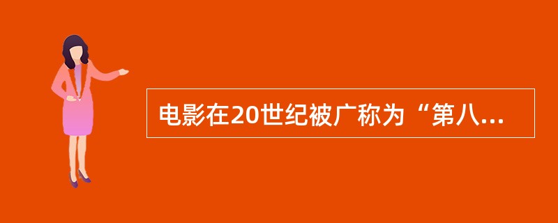 电影在20世纪被广称为“第八艺术”。（）