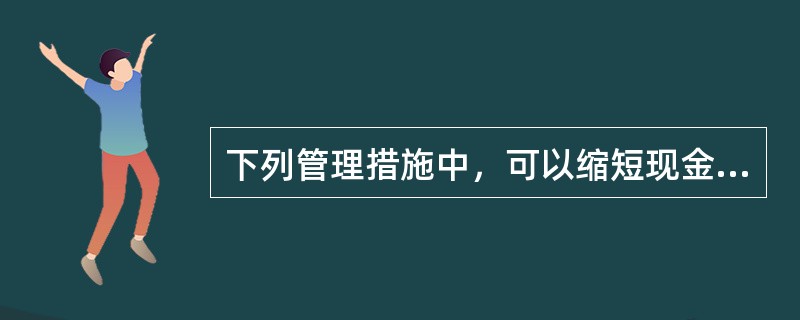 下列管理措施中，可以缩短现金周转期的有（）。
