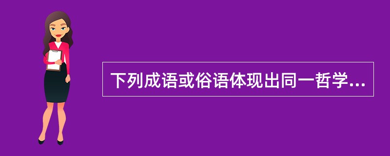 下列成语或俗语体现出同一哲学原理的是（）。