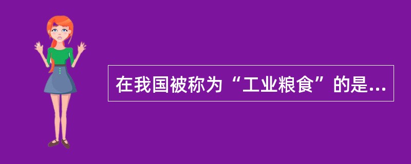 在我国被称为“工业粮食”的是（）。