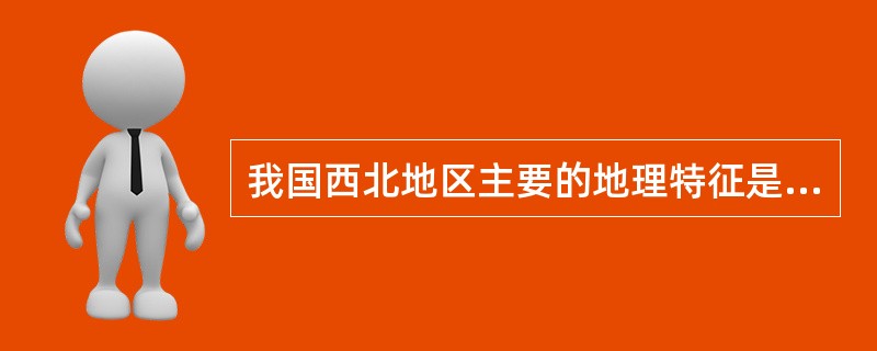 我国西北地区主要的地理特征是（）。