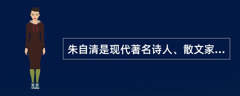 朱自清是现代著名诗人、散文家。其散文《春》《荷塘月色》《故都的秋》等都是脍炙人口的名篇。（）