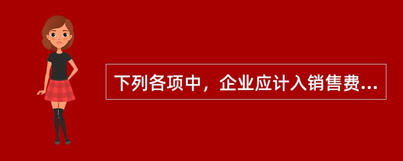 下列各项中，企业应计入销售费用的是（）。