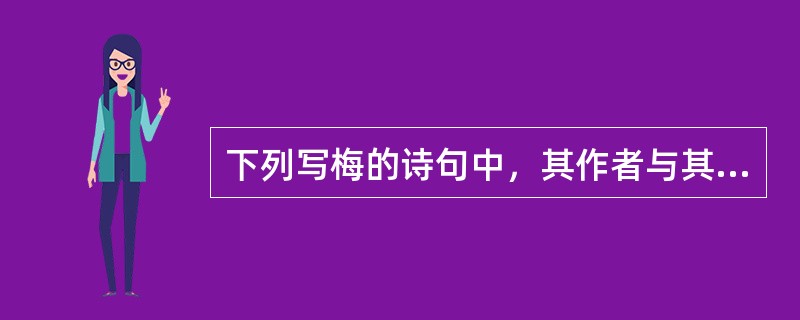下列写梅的诗句中，其作者与其他三句的作者不是出自同一朝代的是（）。