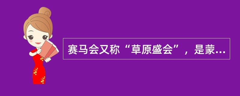 赛马会又称“草原盛会”，是蒙古族盛大的传统节日。（）