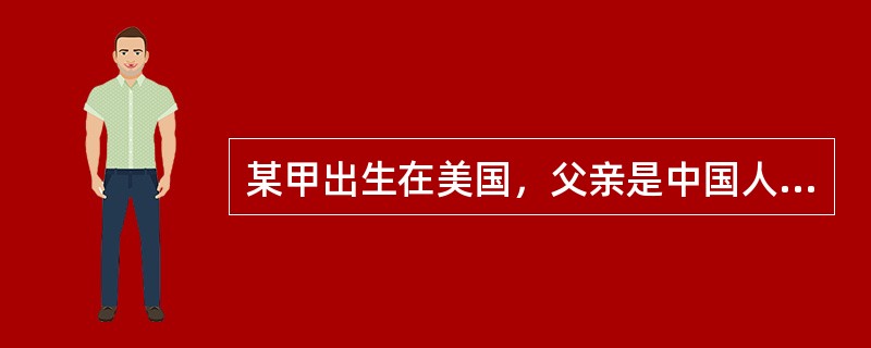 某甲出生在美国，父亲是中国人，母亲是美国人，父母定居在美国。根据中国国籍法的规定，关于某甲国籍的正确表述是（）。