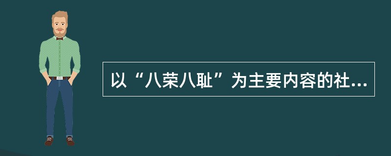 以“八荣八耻”为主要内容的社会主义荣辱观（）。