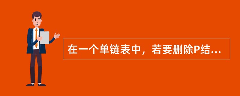 在一个单链表中，若要删除P结点的后续结点，则应执行（）。