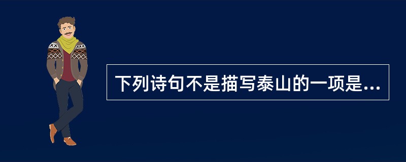 下列诗句不是描写泰山的一项是（）。