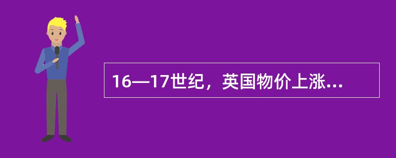 16—17世纪，英国物价上涨了256%，工资上涨了145%。地租涨幅远远低于物价涨幅。这一现象出现的原因有（）。①英国成为海上霸主②工业革命③殖民掠夺④奴隶贸易