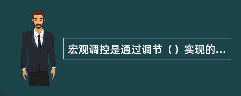 宏观调控是通过调节（）实现的调控。