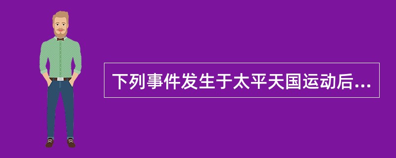 下列事件发生于太平天国运动后期的是（）。