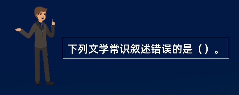 下列文学常识叙述错误的是（）。