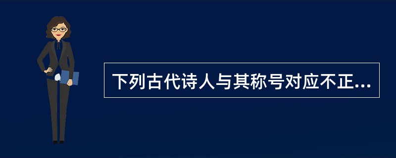 下列古代诗人与其称号对应不正确的一项是（）。