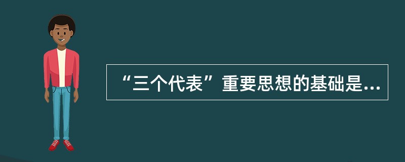 “三个代表”重要思想的基础是坚持（）。