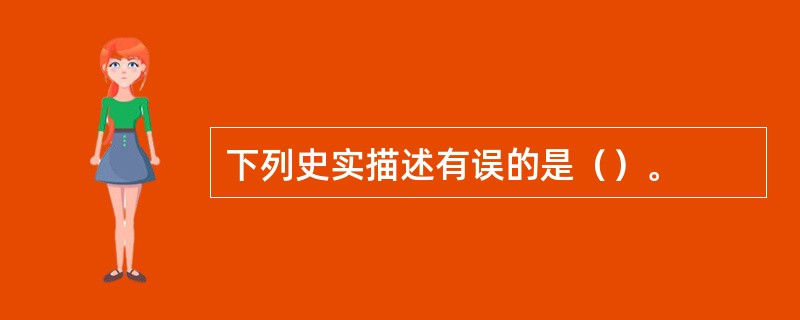 下列史实描述有误的是（）。