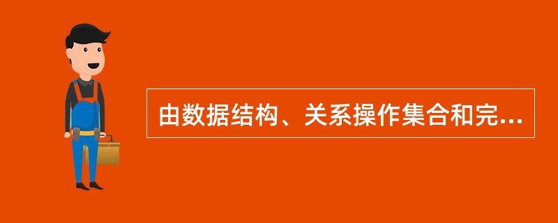 由数据结构、关系操作集合和完整性约束三部分组成了（）。