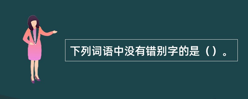 下列词语中没有错别字的是（）。