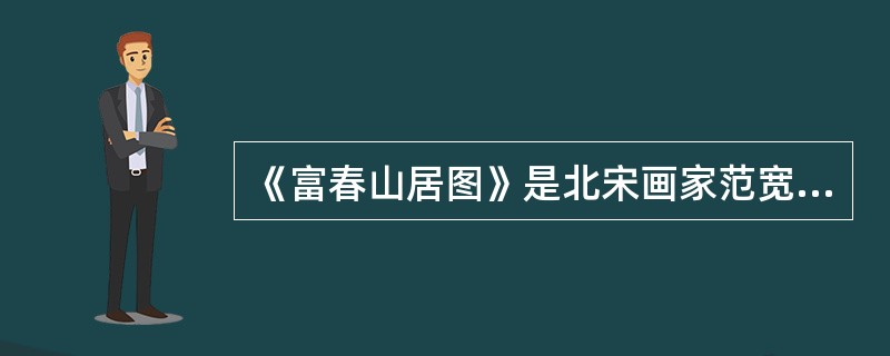 《富春山居图》是北宋画家范宽的代表作。（）