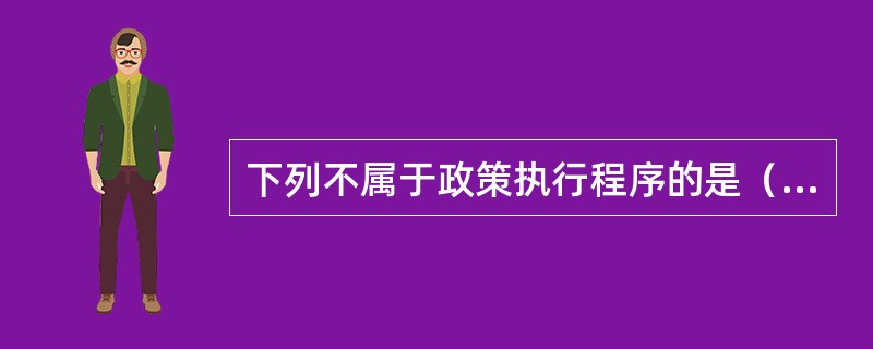 下列不属于政策执行程序的是（）。