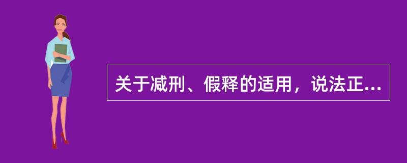 关于减刑、假释的适用，说法正确的是（）。