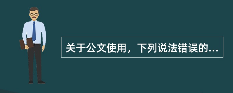 关于公文使用，下列说法错误的是（）。