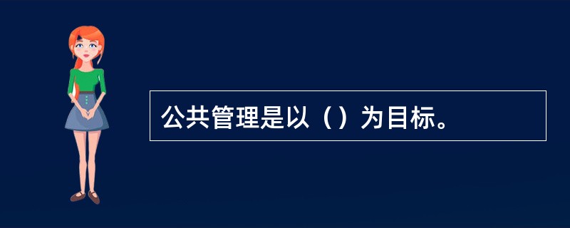 公共管理是以（）为目标。
