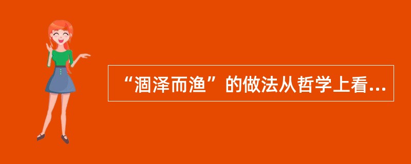 “涸泽而渔”的做法从哲学上看（）。